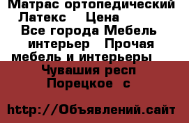 Матрас ортопедический «Латекс» › Цена ­ 3 215 - Все города Мебель, интерьер » Прочая мебель и интерьеры   . Чувашия респ.,Порецкое. с.